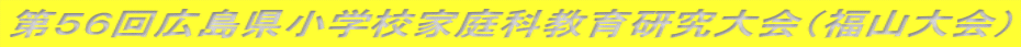 第56回広島県小学校家庭科教育研究大会(福山大会)