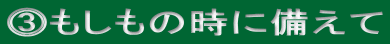 ⓷もしもの時に備えて