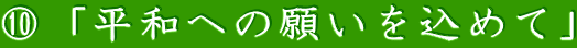 ⑩「平和への願いを込めて」