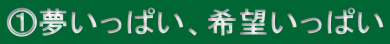 ⓵夢いっぱい、希望いっぱい