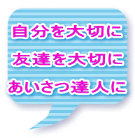 自分を大切に 友達を大切に あいさつ達人に