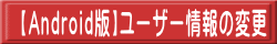 【Android版】ユーザー情報の変更 